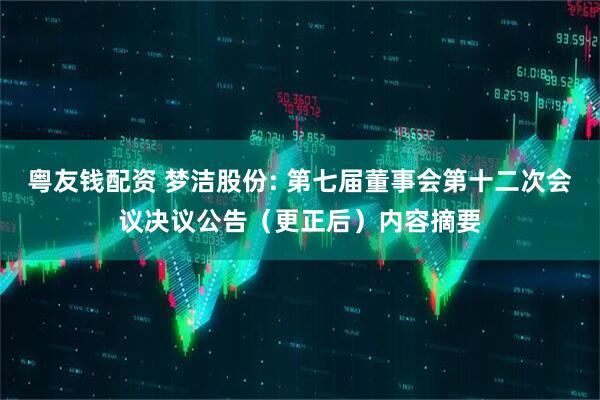 粤友钱配资 梦洁股份: 第七届董事会第十二次会议决议公告（更正后）内容摘要