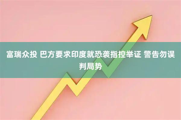 富瑞众投 巴方要求印度就恐袭指控举证 警告勿误判局势