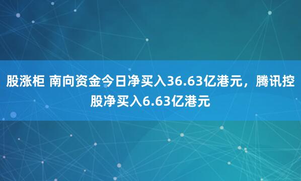 股涨柜 南向资金今日净买入36.63亿港元，腾讯控股净买入6.63亿港元