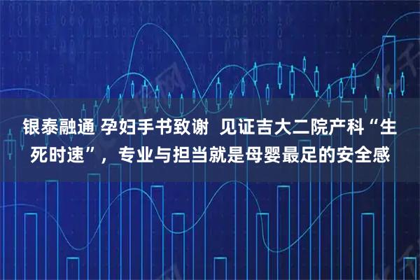 银泰融通 孕妇手书致谢  见证吉大二院产科“生死时速”，专业与担当就是母婴最足的安全感