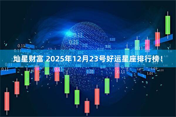 灿星财富 2025年12月23号好运星座排行榜！