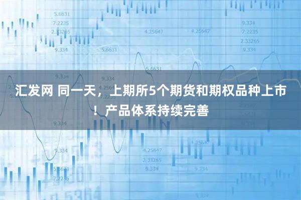 汇发网 同一天，上期所5个期货和期权品种上市！产品体系持续完善