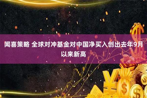 闻喜策略 全球对冲基金对中国净买入创出去年9月以来新高