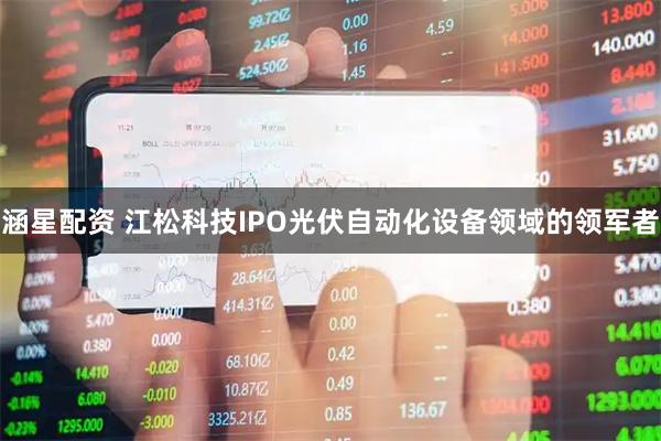涵星配资 江松科技IPO光伏自动化设备领域的领军者